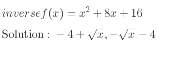 The inverse of f(x)=x^2+8x+16 is -4+sqrt(x),-sqrt(x)-4